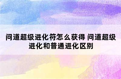 问道超级进化符怎么获得 问道超级进化和普通进化区别